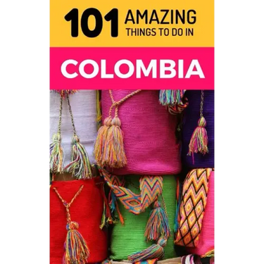 101 Amazing Things to Do in Colombia: Colombia Travel Guide