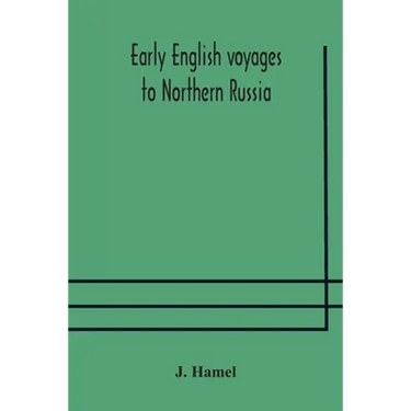 Early English Voyages To Northern Russia: Comprising The Voyages Of John Tradescant The Elder, Sir Hugh Willoughby, Richard Chancellor, Nelson, And Ot