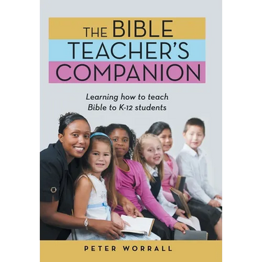 The Bible Teacher's Companion: Learning How to Teach Bible to K-12 Students