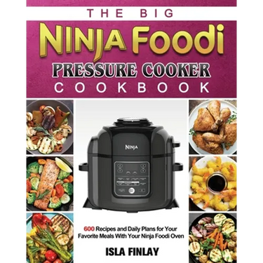 The Big Ninja Foodi Pressure Cooker Cookbook: 600 Recipes and Daily Plans for Your Favorite Meals With Your Ninja Foodi Oven