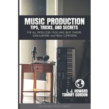 Music Production Tips, Tricks, and Secrets: for all Producers, Musicians, Beat Makers, Songwriters, and Media Composers