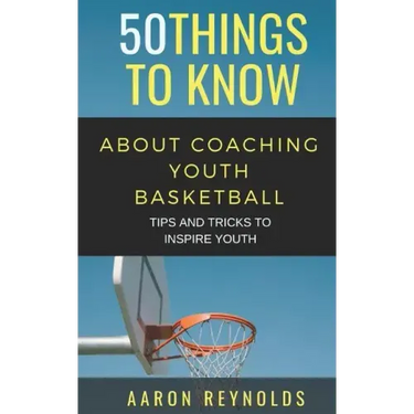 50 Things to Know about Coaching Youth Basketball: Tips and Tricks to Inspire Youth