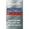 Bulletproof Confidence: The Art of Not Caring What People Think and Living Fearlessly