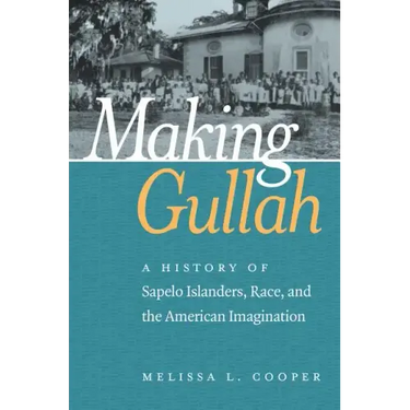 Making Gullah: A History of Sapelo Islanders, Race, and the American Imagination