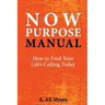 Now Purpose Manual: How to Find Your Life's Calling Today
