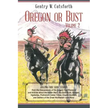Oregon or Bust (Volume 2): Amazing True Short Stories from the Descendants of the Oregon Trail Pioneers and Articles about the Indian Wars, the G