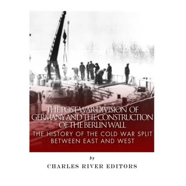 The Post-War Division of Germany and the Construction of the Berlin Wall: The History of the Cold War Split Between East and West