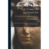 The Tomb Of Alexander: A Dissertation On The Sarcophagus Brought From Alexandria And Now In The British Museum