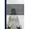 The Life Of Fra Paolo Sarpi: Theologian And Counsellor Of State To The Most Serene Republic Of Venice, And Author Of The History Of The Council Of Tre