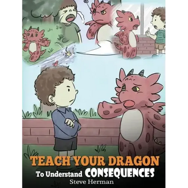 Teach Your Dragon To Understand Consequences: A Dragon Book To Teach Children About Choices and Consequences. A Cute Children Story To Teach Kids How