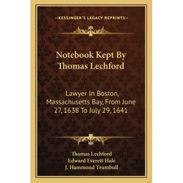 Notebook Kept by Thomas Lechford: Lawyer in Boston, Massachusetts Bay, from June 27, 1638 to July 29, 1641