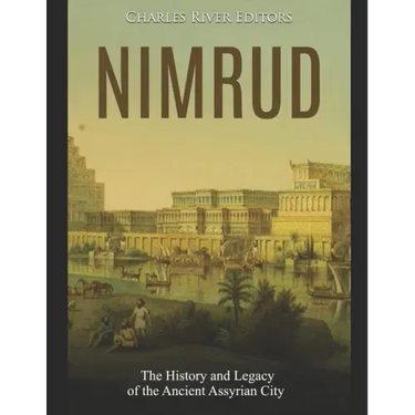 Nimrud: The History and Legacy of the Ancient Assyrian City
