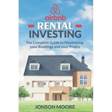 Airbnb Rental Investing: The Complete Guide to Maximizing your Bookings and your Profits