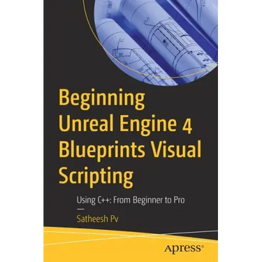Beginning Unreal Engine 4 Blueprints Visual Scripting: Using C++: From Beginner to Pro