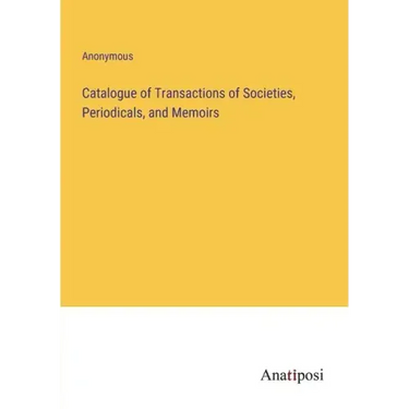 Catalogue of Transactions of Societies, Periodicals, and Memoirs