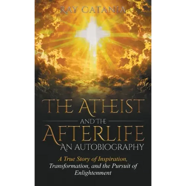 The Atheist and the Afterlife - an Autobiography: A True Story of Inspiration, Transformation, and the Pursuit of Enlightenment