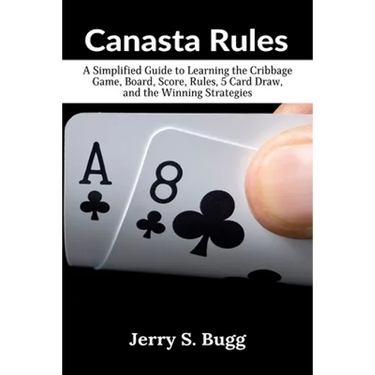 Canasta Rules: A Simplified Guide to Learning the Cribbage Game, Board, Score, Rules, 5 Card Draw, and the Winning Strategies