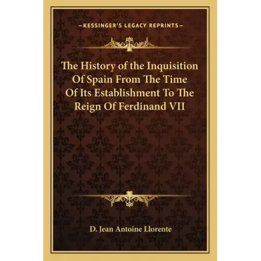 The History of the Inquisition Of Spain From The Time Of Its Establishment To The Reign Of Ferdinand VII