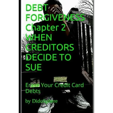 Debt Forgiveness Volume 2 When Creditors Decide to Sue: Erase Your Credit Card Debts
