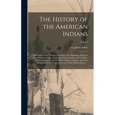 The History of the American Indians;: Particularly Those Nations Adjoining to the Mississippi, East and West Florida, Georgia, South and North Carolin