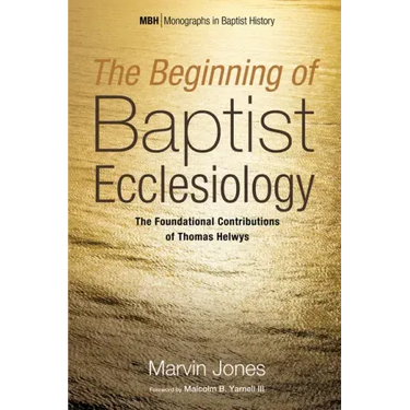 The Beginning of Baptist Ecclesiology: The Foundational Contributions of Thomas Helwys