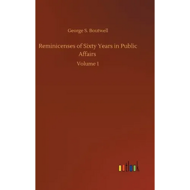 Reminicenses of Sixty Years in Public Affairs: Volume 1