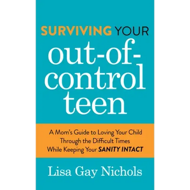 Surviving Your Out-Of-Control Teen: A Mom's Guide to Loving Your Child Through the Difficult Times While Keeping Your Sanity Intact