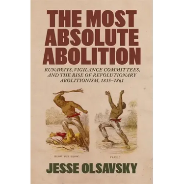 The Most Absolute Abolition: Runaways, Vigilance Committees, and the Rise of Revolutionary Abolitionism, 1835-1861