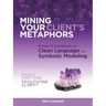 Mining Your Client's Metaphors: A How-To Workbook on Clean Language and Symbolic Modeling, Basics Part I: Facilitating Clarity
