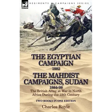 The Egyptian Campaign, 1882 & the Mahdist Campaigns, Sudan 1884-98 Two Books in One Edition: The British Army at War in North Africa During the 19th C