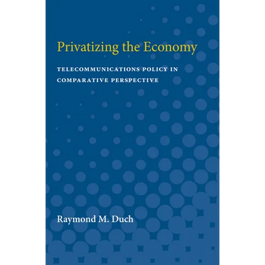 Privatizing the Economy: Telecommunications Policy in Comparative Perspective