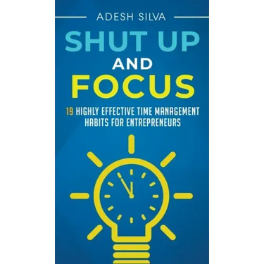 Shut Up And Focus: 19 Highly Effective Time Management Habits For Entrepreneurs