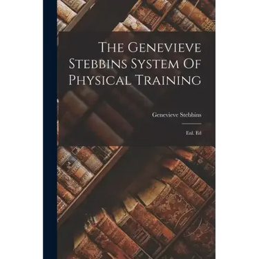 The Genevieve Stebbins System Of Physical Training: Enl. Ed