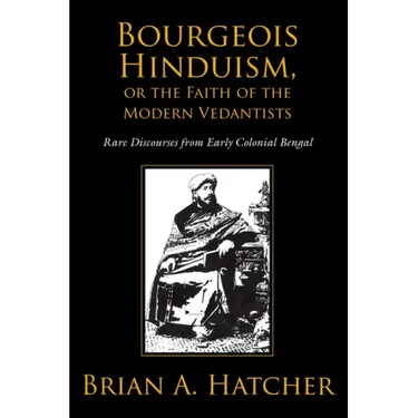 Bourgeois Hinduism, or Faith of the Modern Vedantists: Rare Discourses from Early Colonial Bengal