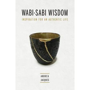 Wabi-Sabi Wisdom: Inspiration for an Authentic Life