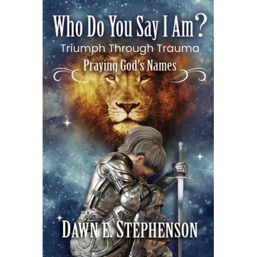 Who Do You Say I Am: Triumph Through Trauma: Praying God's Names