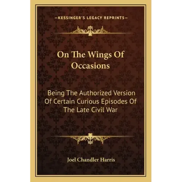 On the Wings of Occasions: Being the Authorized Version of Certain Curious Episodes of the Late Civil War
