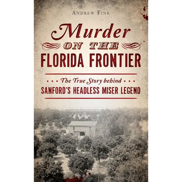 Murder on the Florida Frontier: The True Story Behind Sanford's Headless Miser Legend