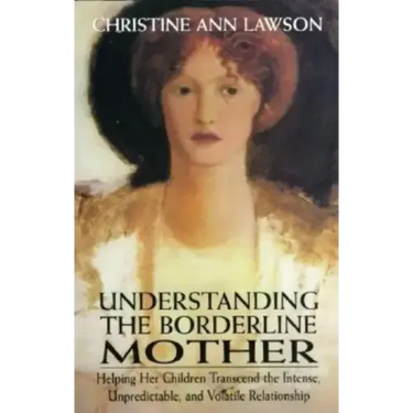 Understanding the Borderline Mother: Helping Her Children Transcend the Intense, Unpredictable, and Volatile Relationship