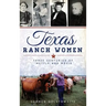 Texas Ranch Women: Three Centuries of Mettle and Moxie