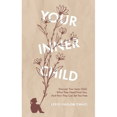 Your Inner Child: Discover your inner child, what they need from you, and how they can set you free
