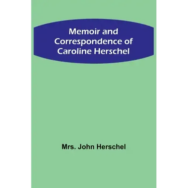 Memoir and Correspondence of Caroline Herschel