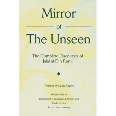 Mirror Of The Unseen: The Complete Discourses of Jalal al-Din Rumi