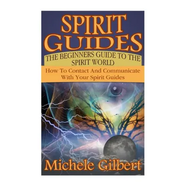Spirit Guides: The Beginners Guide To The Spirit World: How To Contact And Communicate With Your Spirit Guides