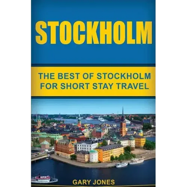 Stockholm: The Best Of Stockholm For Short Stay Travel