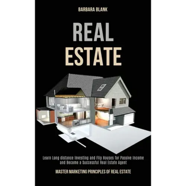 Real Estate: Learn Long-distance Investing and Flip Houses for Passive Income and Become a Successful Real Estate Agent (Master Mar