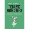 The Holistic Wealth Strategy: A Framework for Building Legacy Wealth and Unlimited Freedom to Live an Extraordinary Life