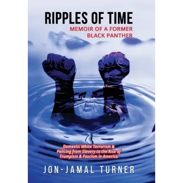 Ripples of Time: Memoir of a Former Black Panther: How Domestic White Terrorism and Policing Has Demonized Dehumanized; Desecrated BLAC