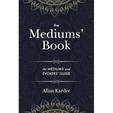 The Mediums' Book: containing Special Teachings from the Spirits on Manifestation, means to communicate with the Invisible World, Development of Mediu