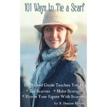 101 Ways to Tie a Scarf: Illustrated Guide Teaches You to Make Scarves, Tie Scarves & Flatter Your Figure With Scarves